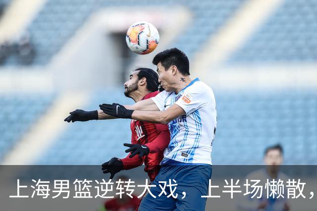 上海男篮逆转大戏，上半场懒散，下半场狂飙！