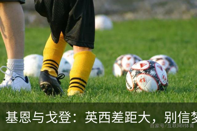 基恩与戈登：英西差距大，别信梦游般的观点！