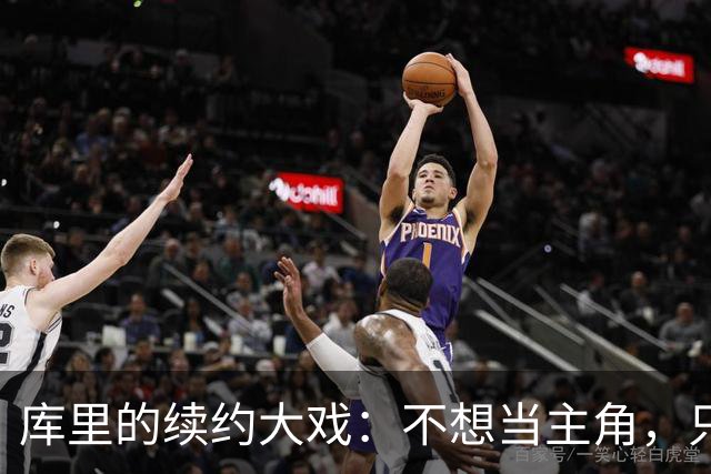 库里的续约大戏：不想当主角，只想稳当选手