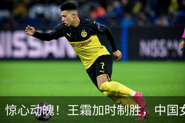 惊心动魄！王霜加时制胜，中国女足成功晋级四强！
