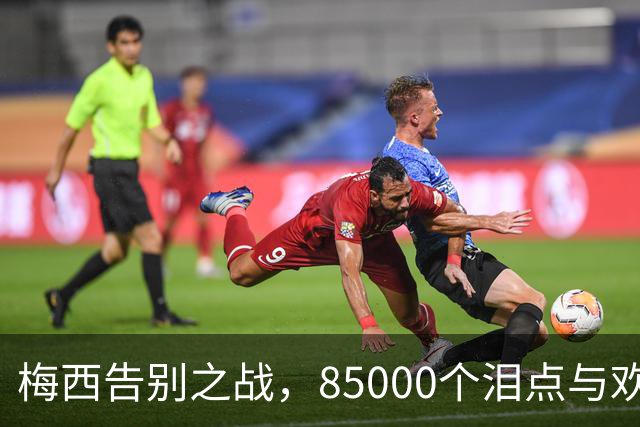 梅西告别之战，85000个泪点与欢笑点的交响曲