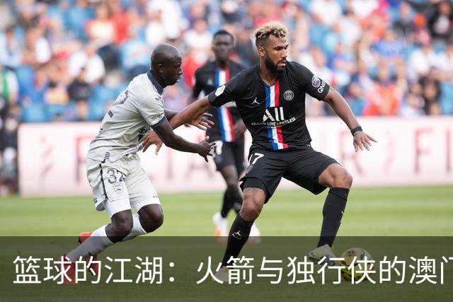 篮球的江湖：火箭与独行侠的澳门之战