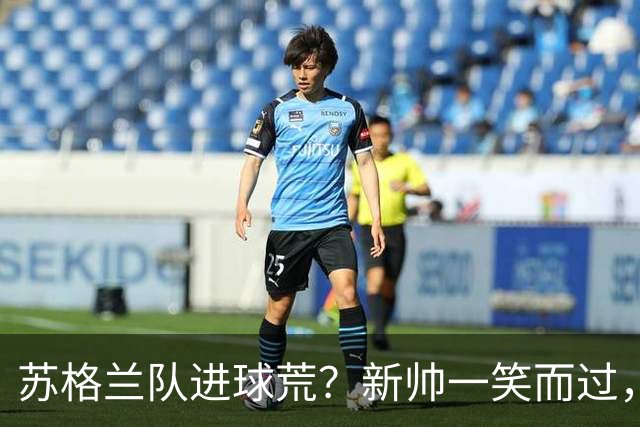 苏格兰队进球荒？新帅一笑而过，信心满满！