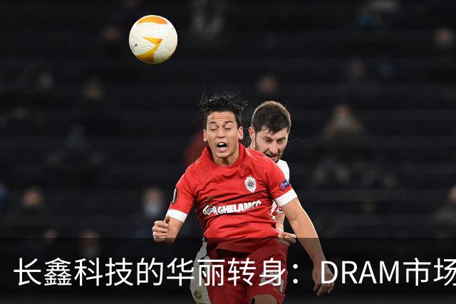 长鑫科技的华丽转身：DRAM市场的新宠儿
