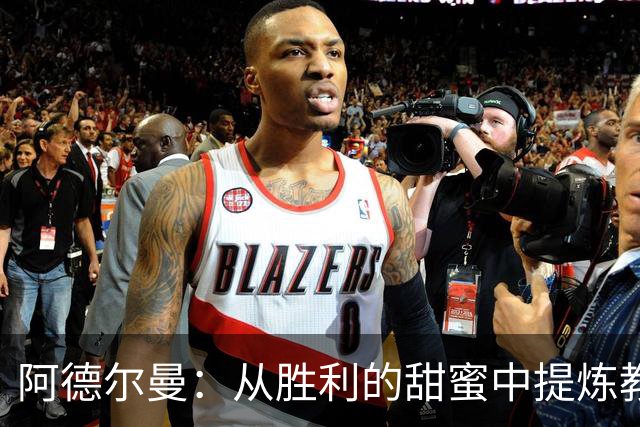 阿德尔曼：从胜利的甜蜜中提炼教训，凝聚下赛季的力量